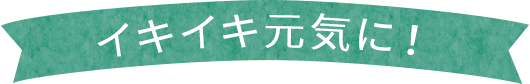 イキイキ元気に!